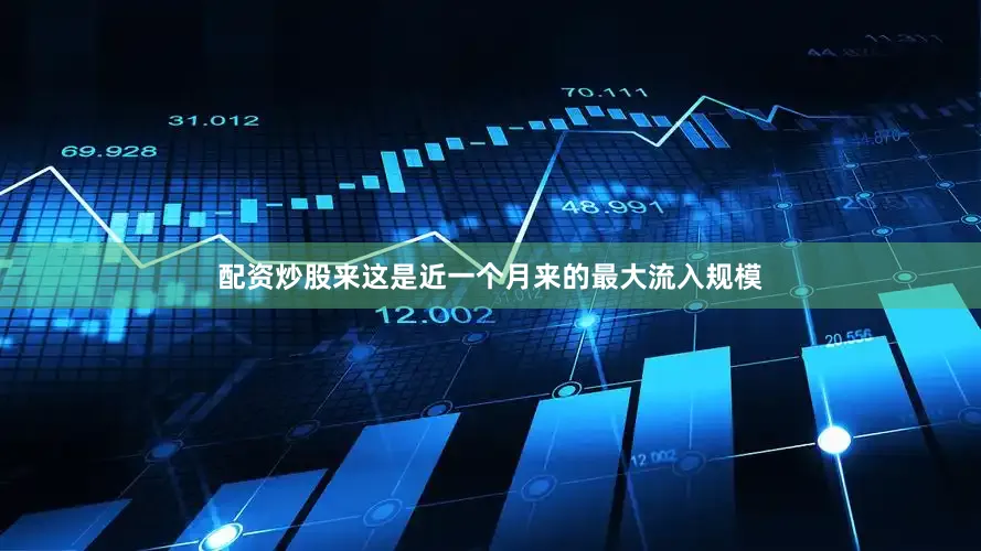 配资炒股来这是近一个月来的最大流入规模