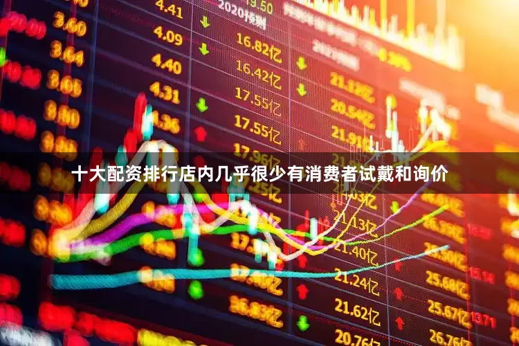 十大配资排行店内几乎很少有消费者试戴和询价