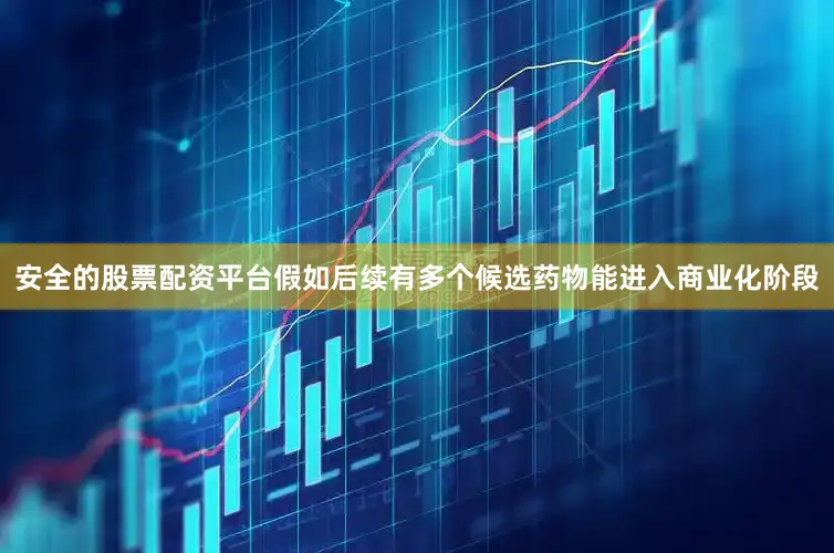 安全的股票配资平台假如后续有多个候选药物能进入商业化阶段
