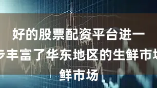 好的股票配资平台进一步丰富了华东地区的生鲜市场
