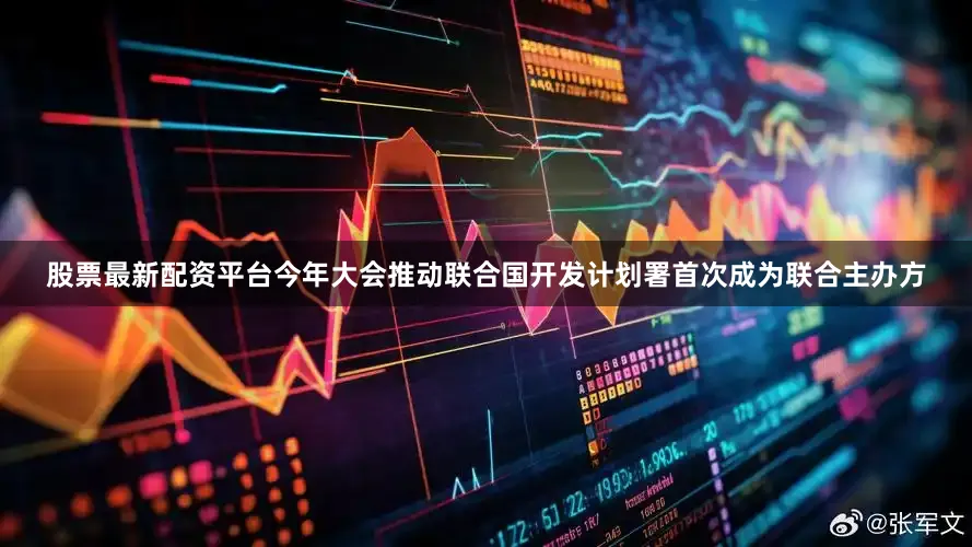 股票最新配资平台今年大会推动联合国开发计划署首次成为联合主办方