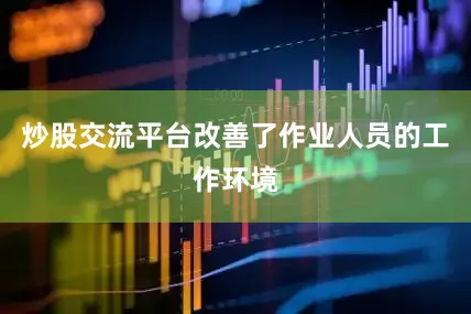 炒股交流平台改善了作业人员的工作环境