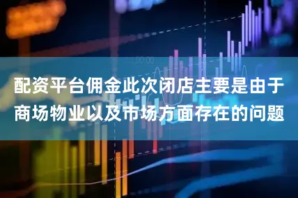 配资平台佣金此次闭店主要是由于商场物业以及市场方面存在的问题