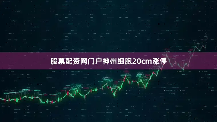 股票配资网门户神州细胞20cm涨停