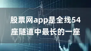 股票网app是全线54座隧道中最长的一座