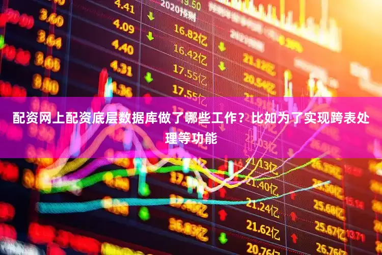 配资网上配资底层数据库做了哪些工作？比如为了实现跨表处理等功能