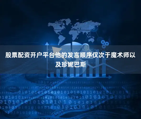 股票配资开户平台他的发言顺序仅次于魔术师以及珍妮巴斯