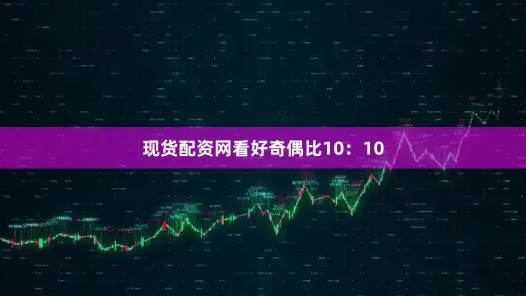 现货配资网看好奇偶比10：10