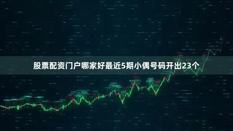 股票配资门户哪家好最近5期小偶号码开出23个