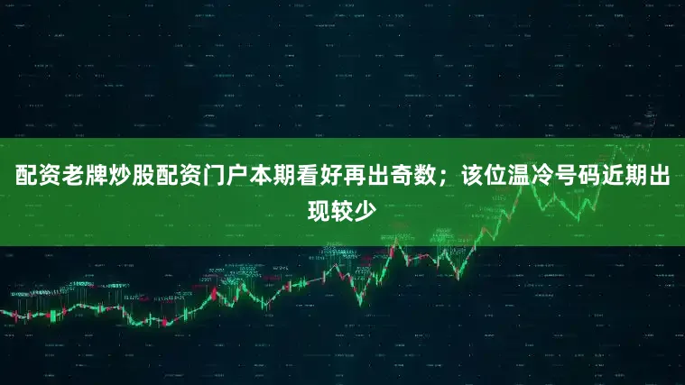 配资老牌炒股配资门户本期看好再出奇数；该位温冷号码近期出现较少