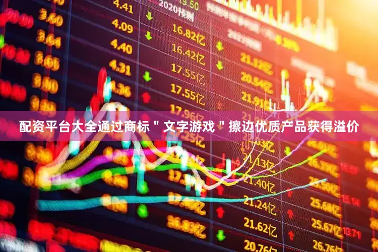 配资平台大全通过商标＂文字游戏＂擦边优质产品获得溢价