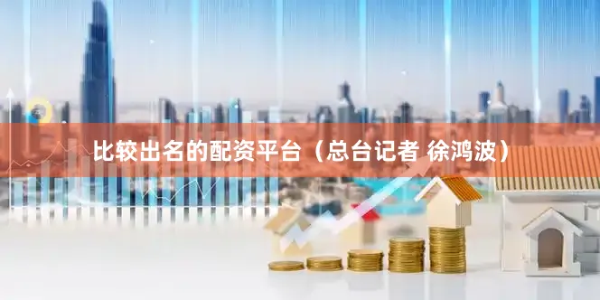 比较出名的配资平台（总台记者 徐鸿波）