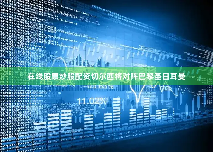 在线股票炒股配资切尔西将对阵巴黎圣日耳曼