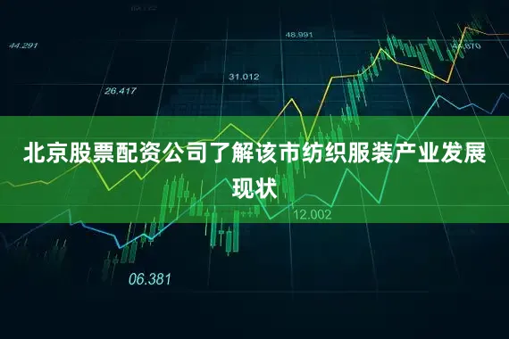 北京股票配资公司了解该市纺织服装产业发展现状