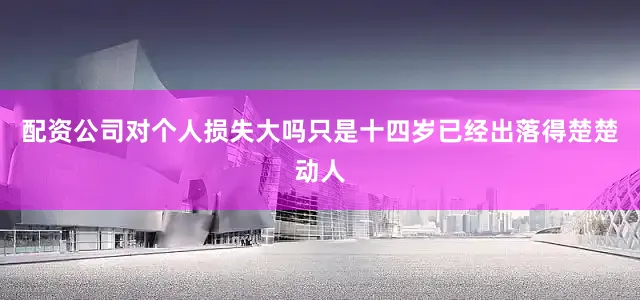 配资公司对个人损失大吗只是十四岁已经出落得楚楚动人