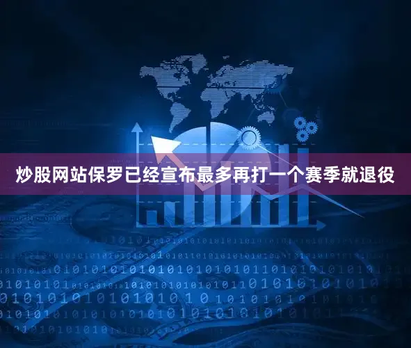 炒股网站保罗已经宣布最多再打一个赛季就退役