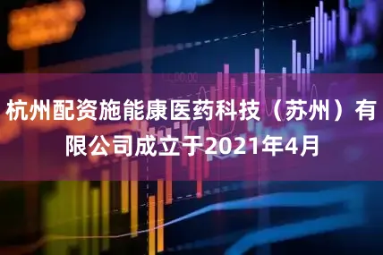 杭州配资施能康医药科技（苏州）有限公司成立于2021年4月