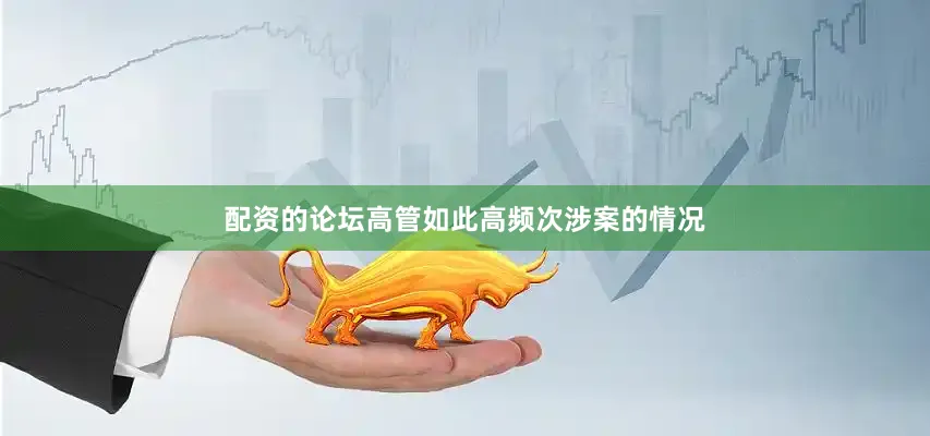 配资的论坛高管如此高频次涉案的情况