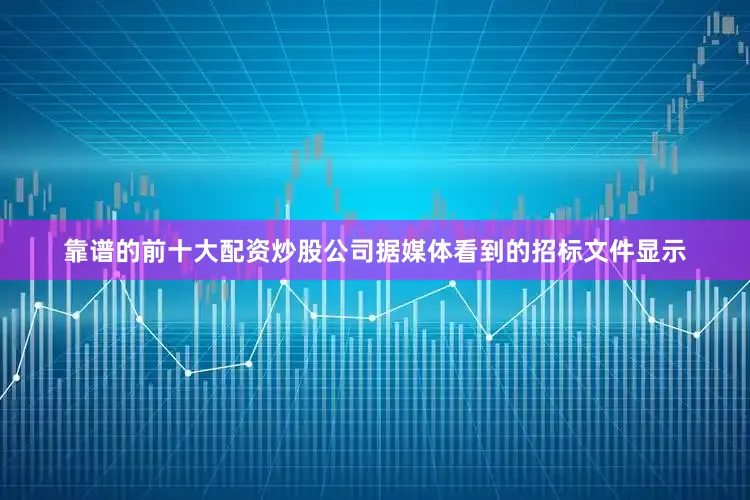 靠谱的前十大配资炒股公司 据媒体看到的招标文件显示