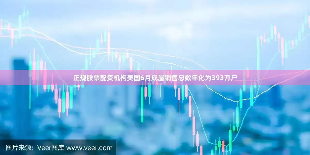 正规股票配资机构美国6月成屋销售总数年化为393万户