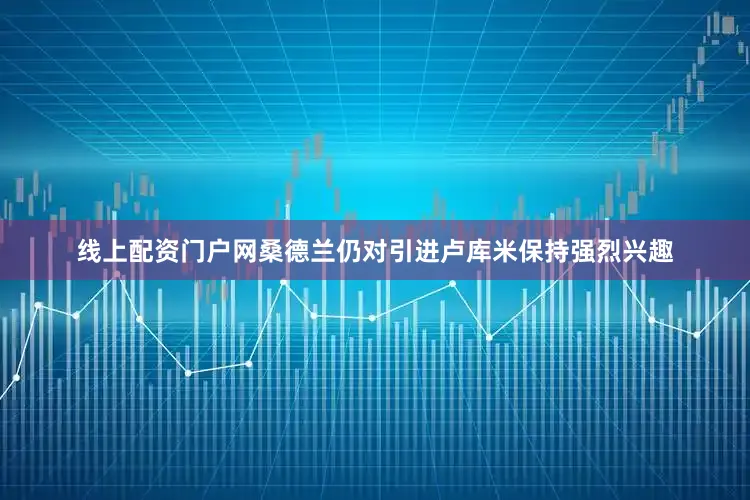 线上配资门户网桑德兰仍对引进卢库米保持强烈兴趣