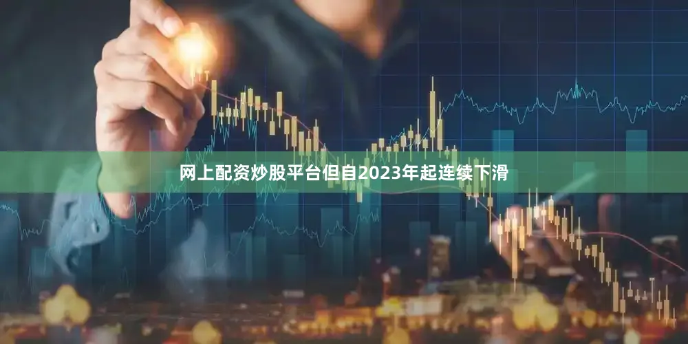 网上配资炒股平台但自2023年起连续下滑
