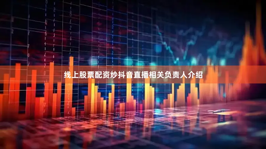 线上股票配资炒抖音直播相关负责人介绍