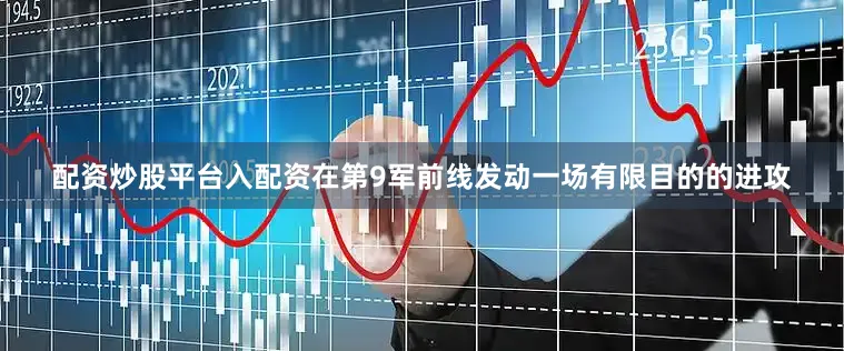 配资炒股平台入配资在第9军前线发动一场有限目的的进攻