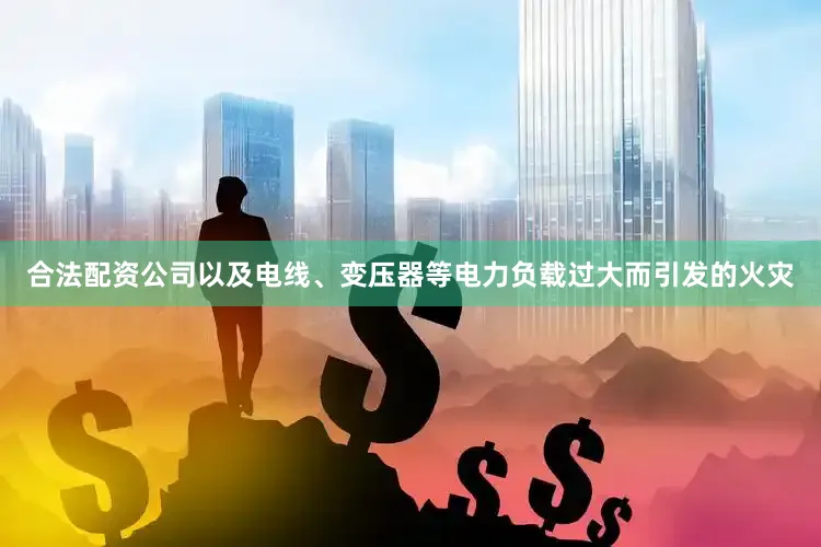 合法配资公司以及电线、变压器等电力负载过大而引发的火灾