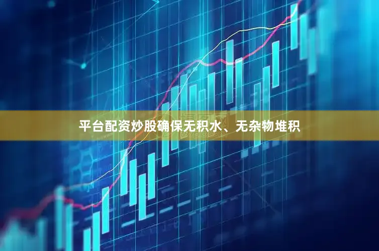 平台配资炒股确保无积水、无杂物堆积