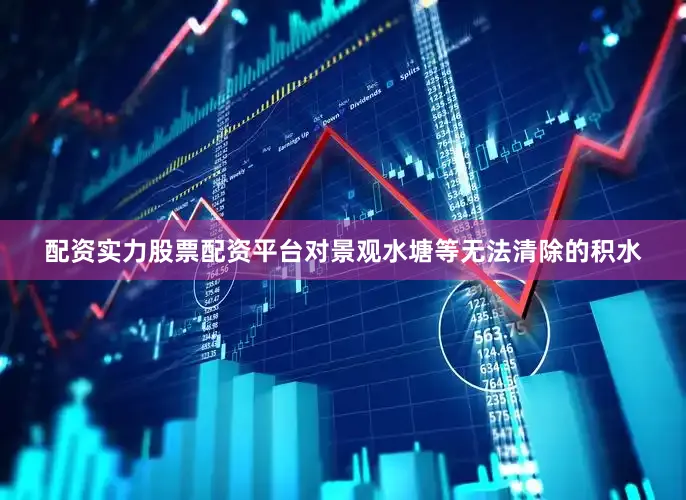 配资实力股票配资平台对景观水塘等无法清除的积水