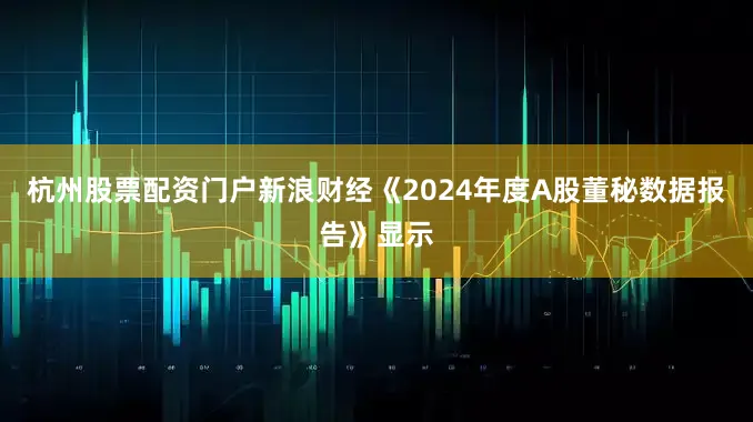 杭州股票配资门户新浪财经《2024年度A股董秘数据报告》显示