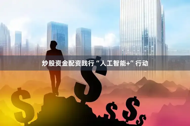 炒股资金配资践行“人工智能+”行动