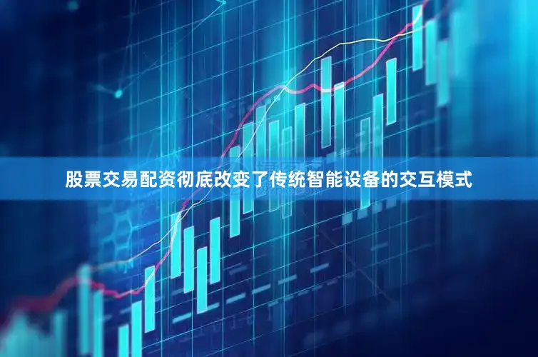 股票交易配资彻底改变了传统智能设备的交互模式
