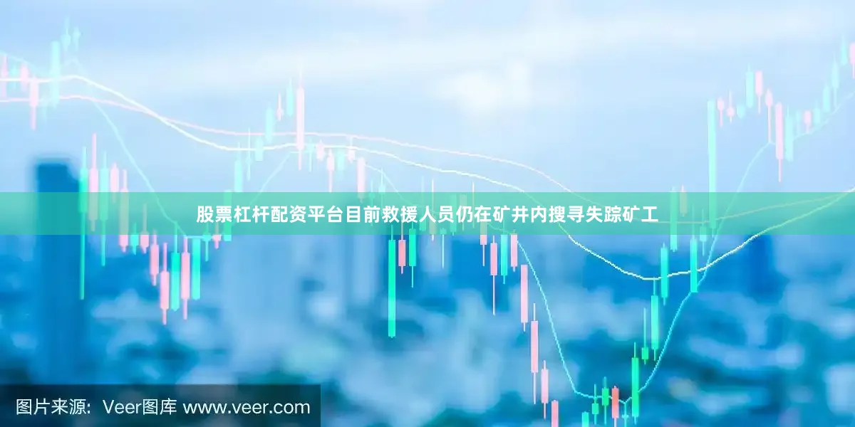 股票杠杆配资平台目前救援人员仍在矿井内搜寻失踪矿工