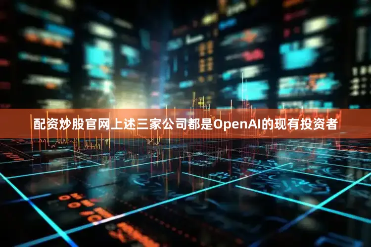 配资炒股官网　　上述三家公司都是OpenAI的现有投资者