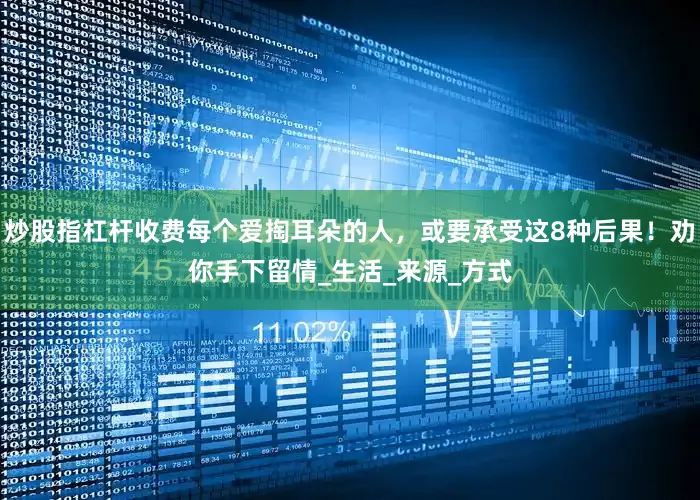 炒股指杠杆收费每个爱掏耳朵的人，或要承受这8种后果！劝你手下留情_生活_来源_方式