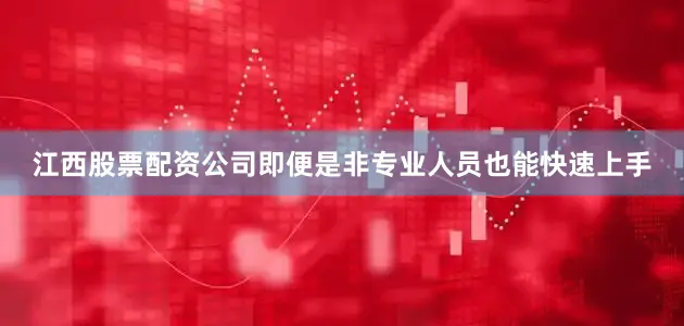 江西股票配资公司即便是非专业人员也能快速上手