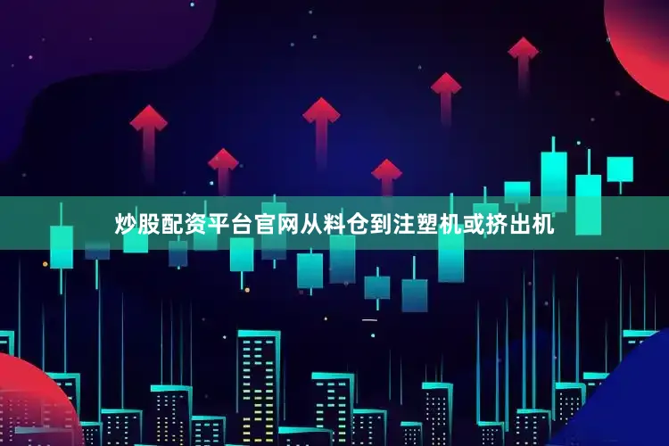 炒股配资平台官网从料仓到注塑机或挤出机