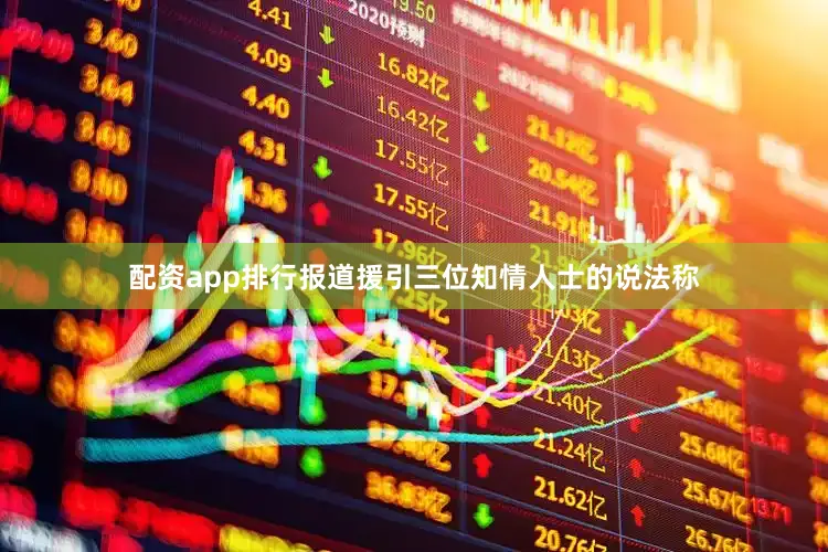 配资app排行报道援引三位知情人士的说法称