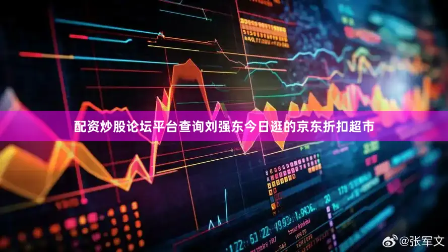 配资炒股论坛平台查询刘强东今日逛的京东折扣超市
