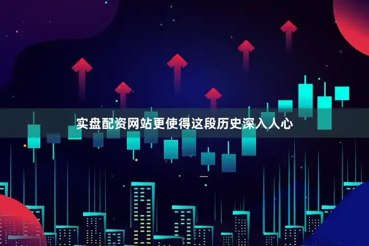 实盘配资网站更使得这段历史深入人心