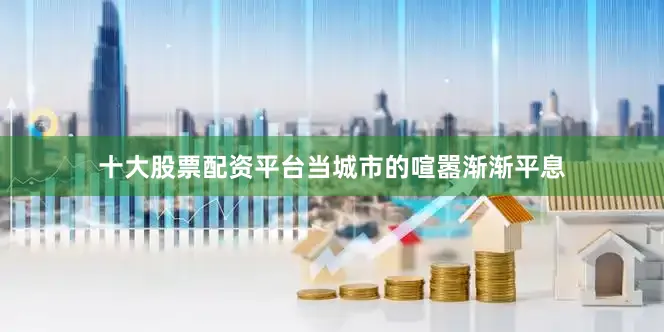 十大股票配资平台当城市的喧嚣渐渐平息