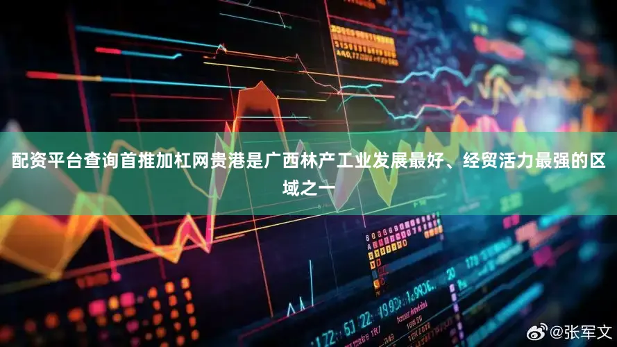 配资平台查询首推加杠网贵港是广西林产工业发展最好、经贸活力最强的区域之一