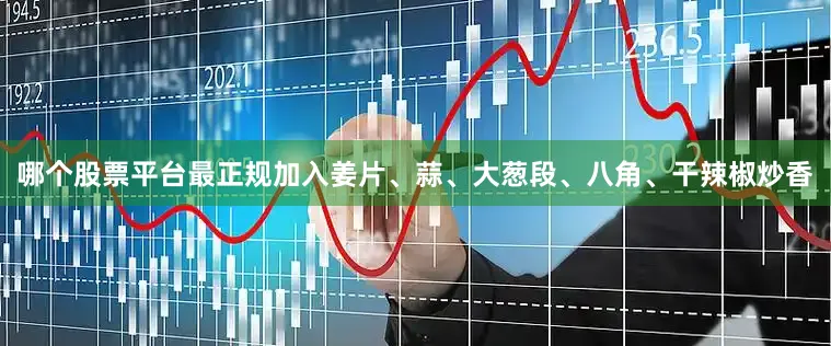 哪个股票平台最正规加入姜片、蒜、大葱段、八角、干辣椒炒香