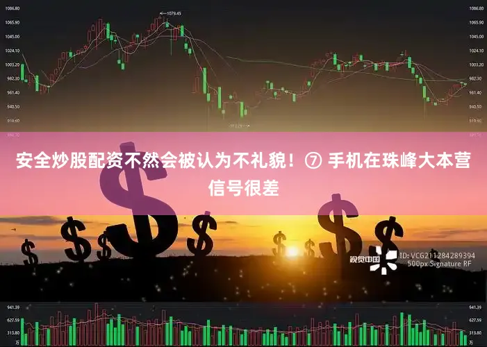 安全炒股配资不然会被认为不礼貌！⑦ 手机在珠峰大本营信号很差
