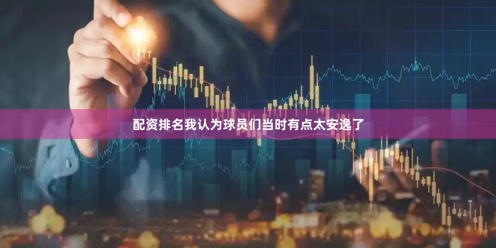 配资排名我认为球员们当时有点太安逸了