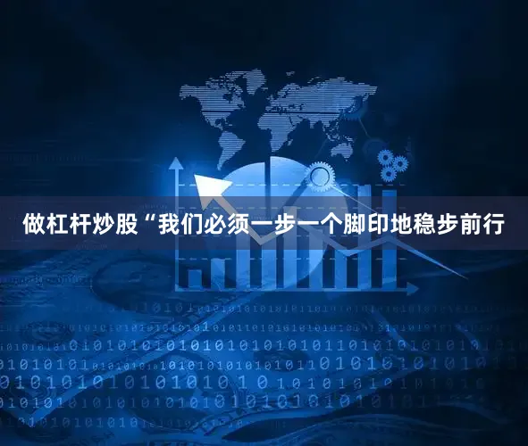 做杠杆炒股“我们必须一步一个脚印地稳步前行