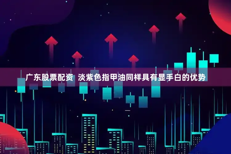 广东股票配资  淡紫色指甲油同样具有显手白的优势
