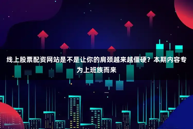 线上股票配资网站是不是让你的肩颈越来越僵硬？本期内容专为上班族而来